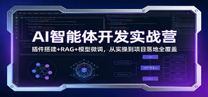 AI智能体开发实战营：插件搭建+RAG+模型微调，从实操到项目落地全覆盖-识享社