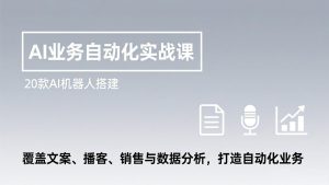 AI业务自动化实战课，20款AI机器人搭建，覆盖文案、播客、销售与数据分析，打造自动化业务-识享社