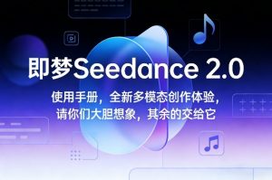 即梦Seedance 2.0使用手册，全新多模态创作体验，请你们大胆想象，其余的交给它-识享社
