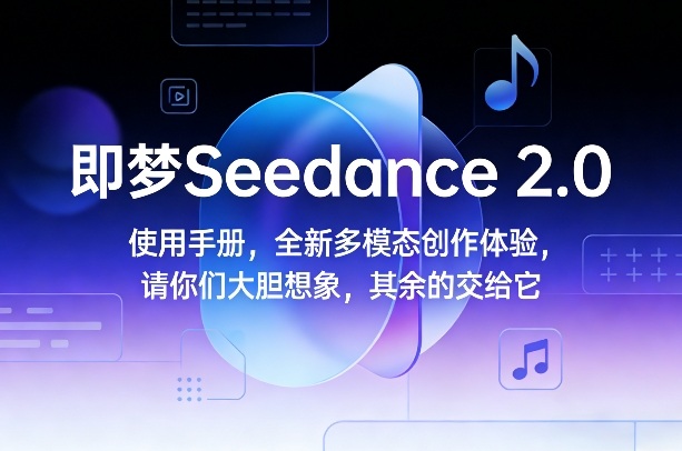 即梦Seedance 2.0使用手册，全新多模态创作体验，请你们大胆想象，其余的交给它 - 识享社-识享社