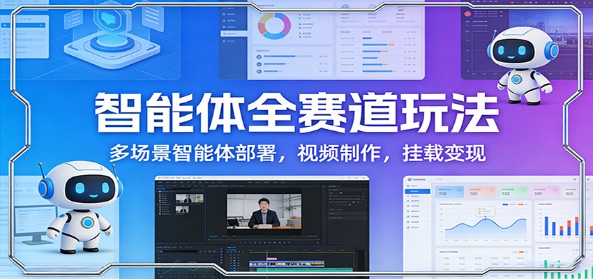 智能体全赛道玩法：多场景智能体部署，视频制作，挂载变现-识享社