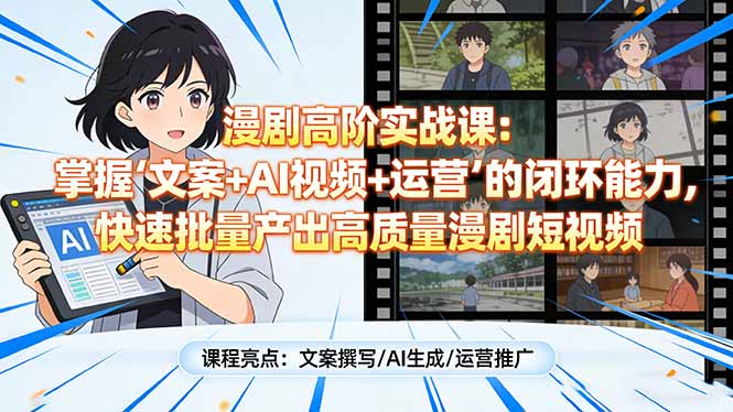 漫剧高阶实战课：掌握“文案+AI视频+运营”的闭环能力，快速批量产出高质量漫剧短视频-识享社