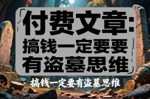 付费文章：搞钱一定要有盗墓思维-识享社