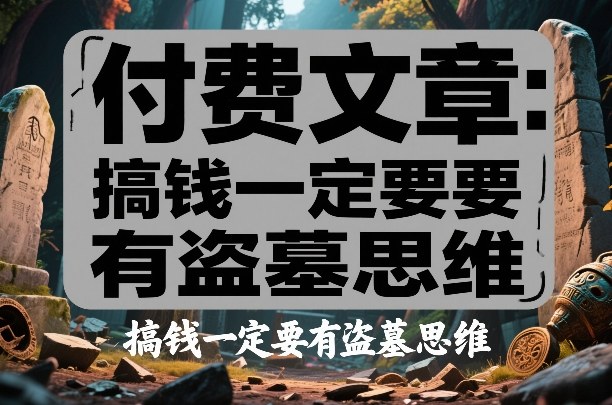付费文章：搞钱一定要有盗墓思维-识享社