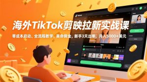 海外TikTok剪映拉新实战课，零成本启动、全流程教学、美金佣金，新手3天出单，月入5000+美元-识享社