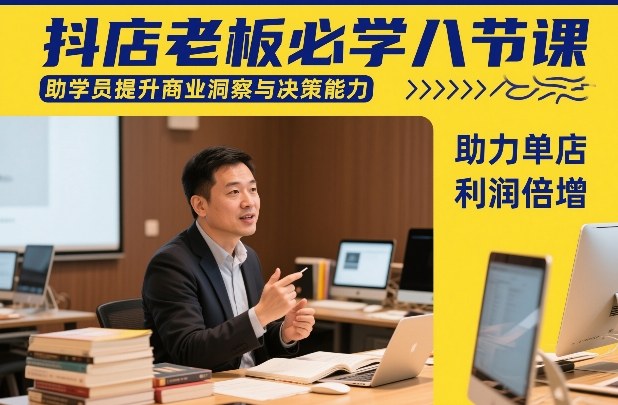 抖店老板必学八节课，助学员提升商业洞察与决策能力，助力单店利润倍增 - 识享社-识享社