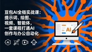 豆包AI全栈实战课-更新:提示词、绘图、视频、智能体,一套课程打通AI创作与办公自动化-识享社