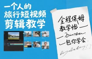 一个人的旅行短视频剪辑教学，全程保姆级教学包你学会-识享社