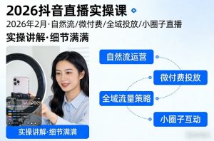 2026抖音直播实操课2026年2月，自然流、微付费、全域投放、小圈子直播，实操讲解，细节满满-识享社