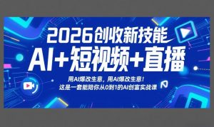 2026创收新技能AI+短视频+直播，用AI爆改生意，这是一套能陪你从0到1的AI创富实战课-识享社