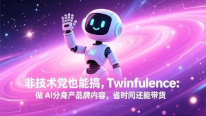 非技术党也能搞!Twinfluence:做 AI 分身产品牌内容,省时间还能带货-识享社