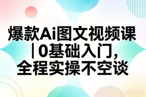 爆款Ai图文视频课，0基础入门，全程实操不空谈-识享社