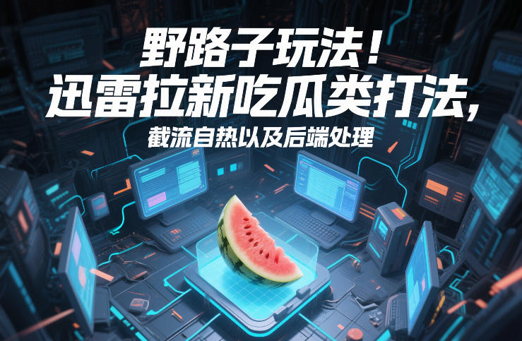 野路子玩法!迅雷拉新吃瓜类打法,截流自热以及后端处理 - 识享社-识享社