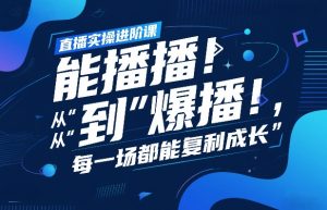 直播实操进阶课，直播经验复盘：从“能播”到“爆播”，每一场都能复利成长-识享社