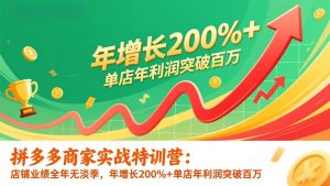 拼多多商家实战特训营：店铺业绩全年无淡季，年增长200%+单店年利润突破百万(26年更新-识享社