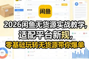 2026闲鱼无货源实战教学,适配平台新规,零基础玩转无货源带你爆单-识享社
