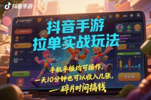 抖音手游拉单实战玩法，手机平板均可操作，一天10分钟也可以收入几张，碎片时间搞钱【揭秘】-识享社