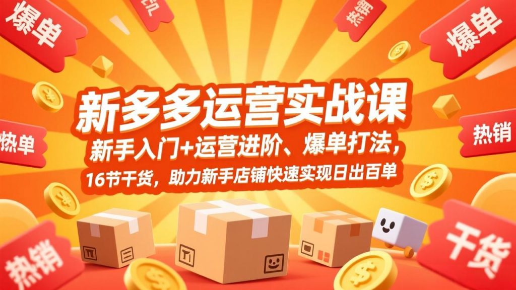 拼多多运营实战课，新手入门+运营进阶、爆单打法，16节干货，助力新手店铺快速实现日出百单-识享社