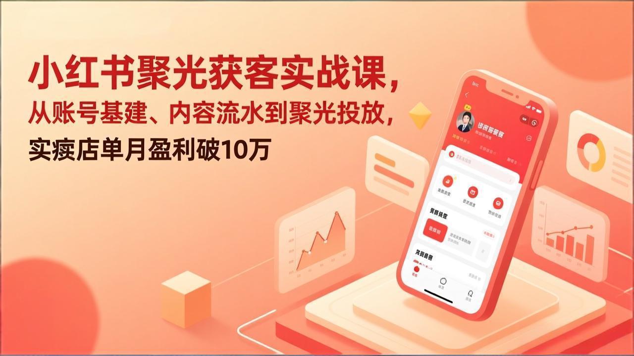 小红书聚光获客实战课，从账号基建、内容流水到聚光投放，实体店单月盈利破10万 - 识享社-识享社