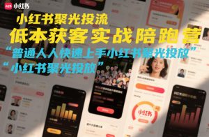小红书聚光投流低成本获客实战陪跑营，普通人快速上手小红书聚光投放-识享社