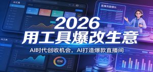 2026用工具爆改生意，AI时代创收机会，AI打造爆款直播间-识享社
