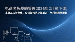 电商老板战略管理2026年2月线下课，掌握三大智能体，公司如何从小做到大，年利润翻倍增长-识享社