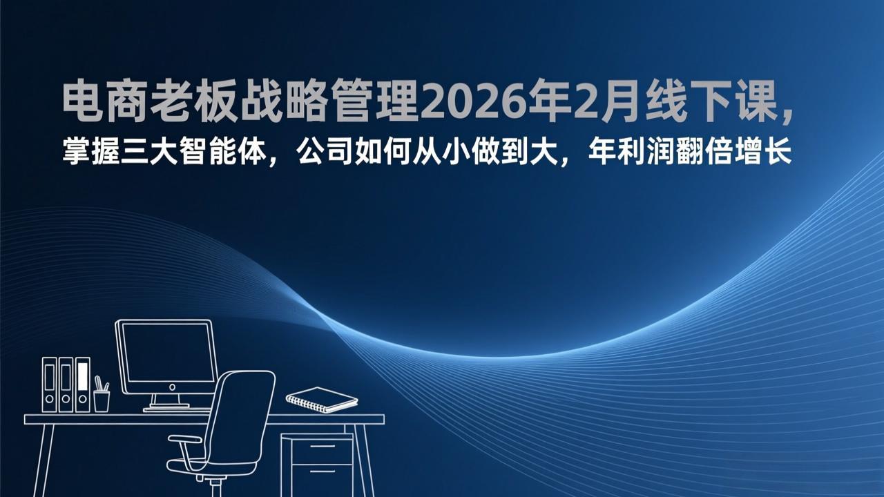 电商老板战略管理2026年2月线下课，掌握三大智能体，公司如何从小做到大，年利润翻倍增长 - 识享社-识享社