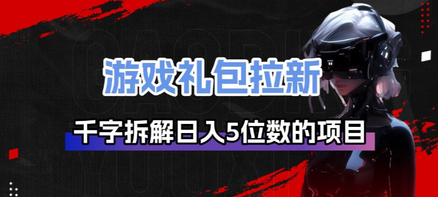 游戏礼包拉新_千字拆解日入5位数的项目逻辑-识享社
