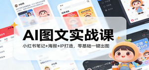 AI图文实战课：小红书笔记+海报+IP打造，零基础一键出图-识享社