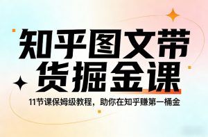 知乎图文带货掘金课，11节课保姆级教程，助你在知乎賺第一桶金-识享社