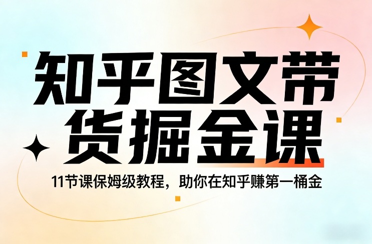 知乎图文带货掘金课，11节课保姆级教程，助你在知乎賺第一桶金-识享社