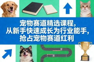 宠物赛道精选课程，从新手快速成长为行业能手，抢占宠物赛道红利-识享社