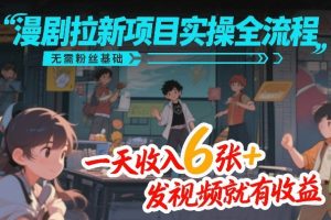 漫剧拉新项目实操全流程，无需粉丝基础，一天收入6张+，发视频就有收益-识享社