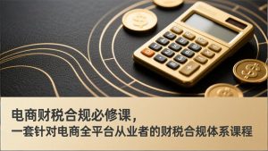 电商财税合规必修课，是一套针对电商全平台从业者的财税合规体系课程-识享社