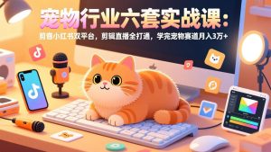 宠物行业六套实战课：抖音小红书双平台，剪辑直播全打通，学完宠物赛道月入3万+-识享社