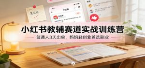 小红书教辅赛道实战训练营：普通人3天出单，妈妈轻创业首选副业-识享社