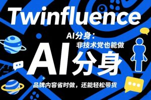 Twinfluence AI分身：非技术党也能做，品牌内容省时做，还能轻松带货-识享社