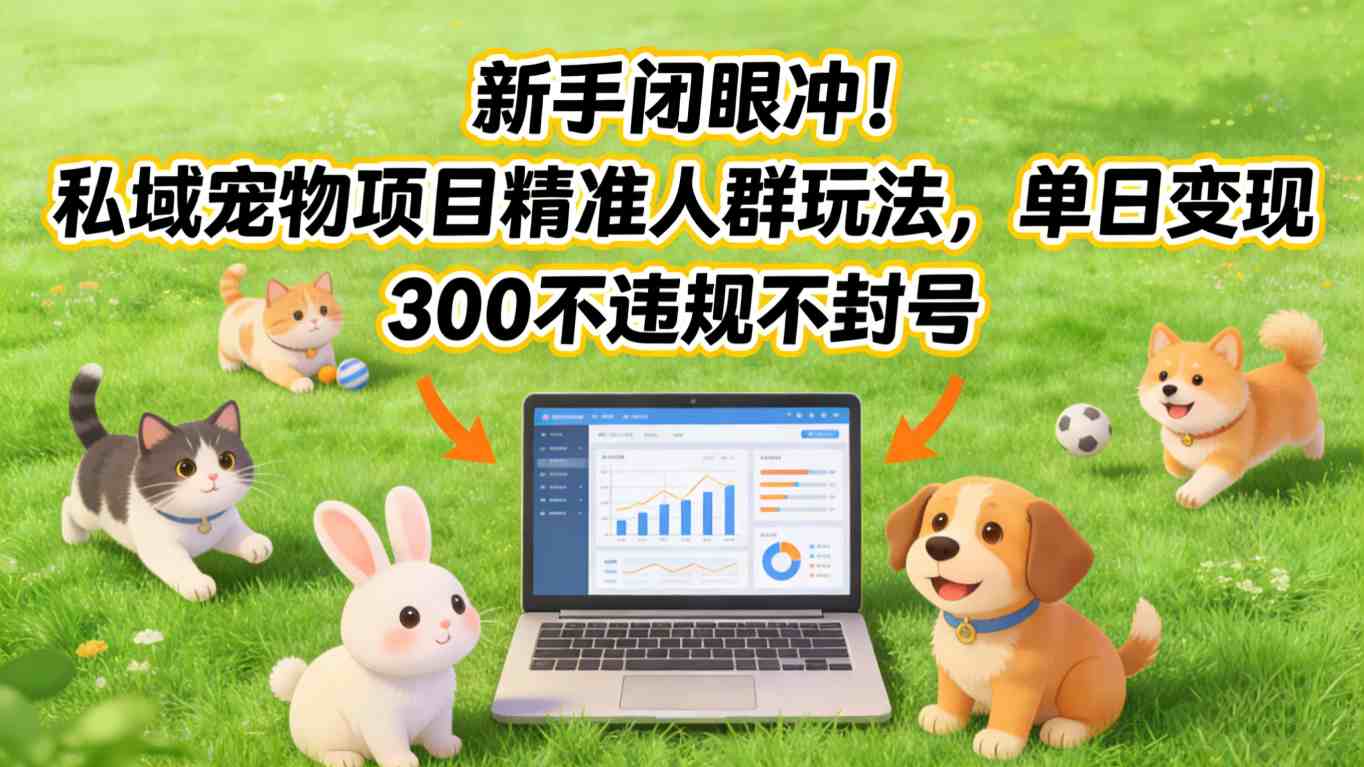 新手闭眼冲！私域宠物项目精准人群玩法，单日变现3张不违规不封号 - 识享社-识享社