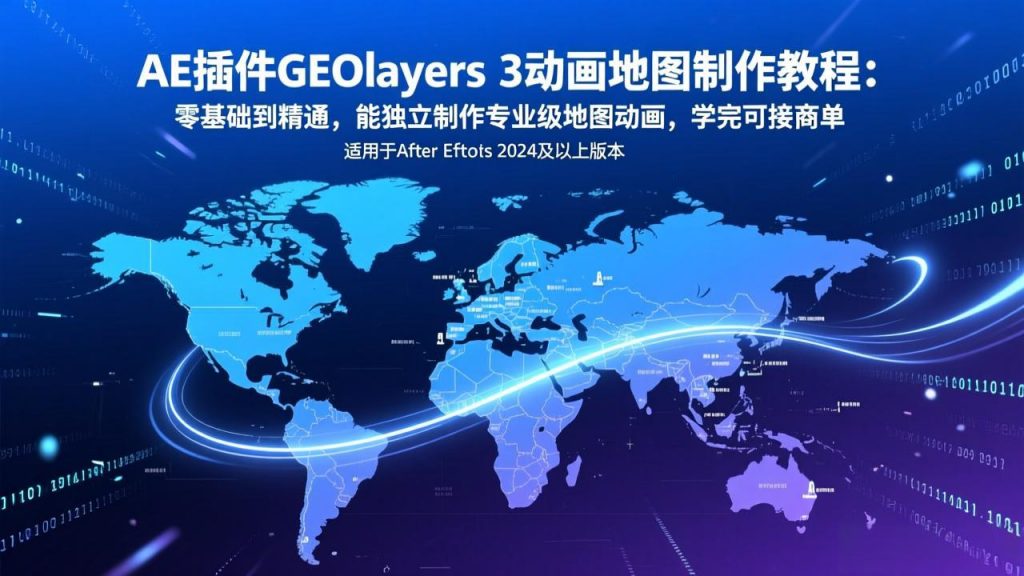 AE插件GEOlayers 3动画地图制作教程：零基础到精通，能独立制作专业级地图动画，学完可接商单-识享社