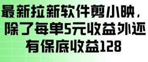最新拉新软件剪小映，除了每单5米收益外还有保底收益128，一部手机轻松賺钱-识享社