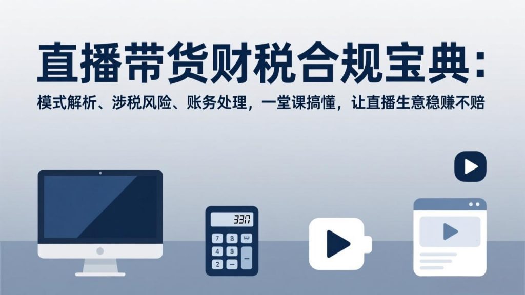 直播带货财税合规宝典：模式解析、涉税风险、账务处理，一堂课搞懂，让直播生意稳赚不赔-识享社