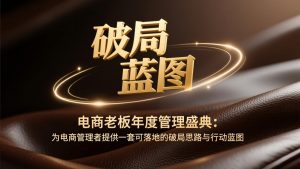 电商老板年度管理盛典：为电商管理者提供一套可落地的破局思路与行动蓝图-识享社