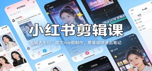 小红书剪辑课：剪辑去水印，图文live图制作，零基础快速出笔记-识享社