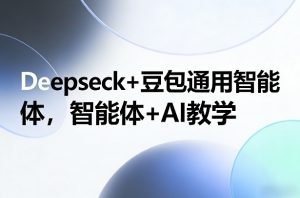 Deepseck+豆包通用智能体，智能体+AI教学-识享社