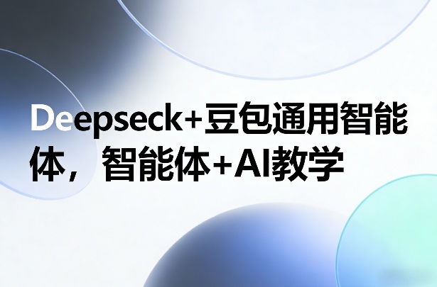 Deepseck+豆包通用智能体，智能体+AI教学-识享社