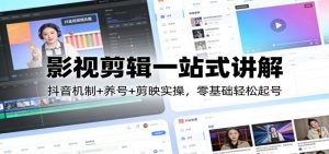 影视剪辑一站式讲解：抖音机制+养号+剪映实操，零基础轻松起号-识享社