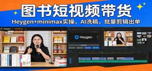 图书短视频带货：Heygen+minimax实操，AI洗稿 ，批量剪辑出单-识享社