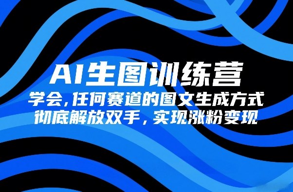 AI生图训练营,学会任何赛道的图文生成方式,彻底解放双手,实现涨粉变现 - 识享社-识享社