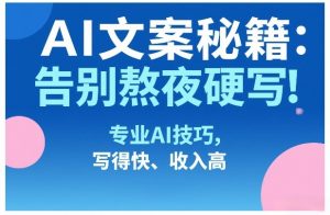 AI文案秘籍：告别熬夜硬写！专业AI技巧，写得快、收入高-识享社