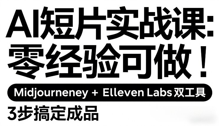 AI短片实战课：零经验可做，Midjourney+ElevenLabs双工具，3步搞定成品-识享社